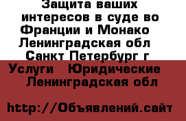 Защита ваших интересов в суде во Франции и Монако - Ленинградская обл., Санкт-Петербург г. Услуги » Юридические   . Ленинградская обл.